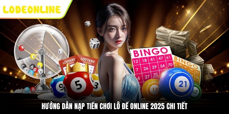 Hướng dẫn nạp tiền chơi lô đề online 2025 chi tiết